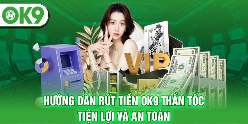 Rút tiền tại nhà cái OK9 sở hữu đa dạng hình thức